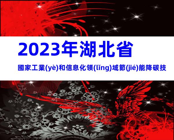 2023年湖北省國家工業(yè)和信息化領(lǐng)域節(jié)能降碳技術(shù)裝備推薦申報(bào)范圍、時(shí)間
